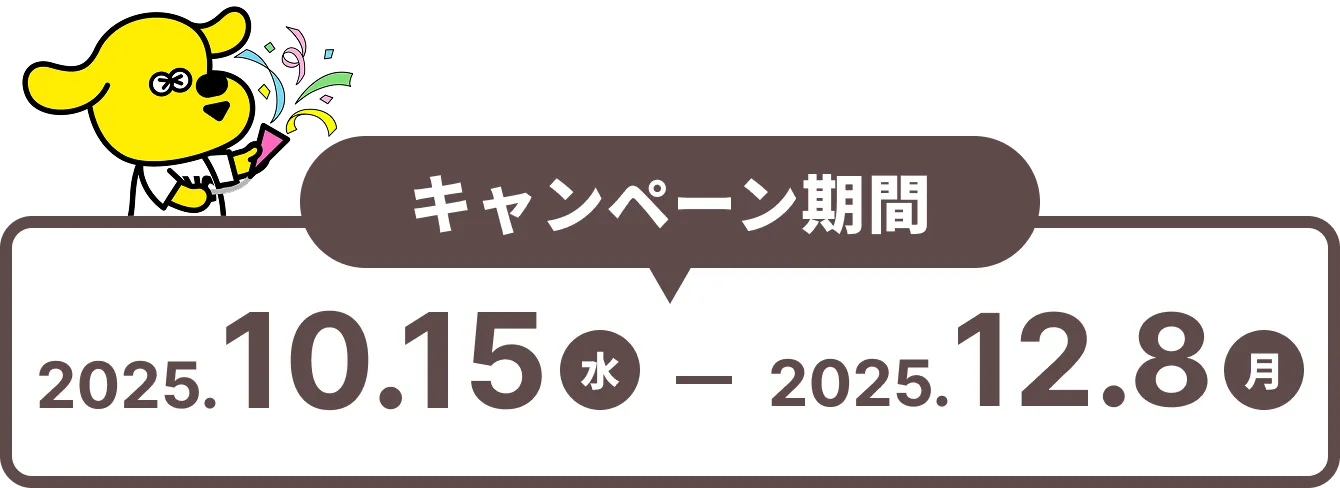 キャンペーン期間 2025.10.15(水) - 2025.12.8(月)
